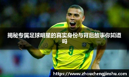 揭秘专属足球明星的真实身份与背后故事你知道吗