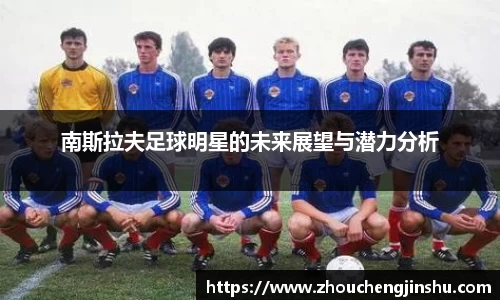 南斯拉夫足球明星的未来展望与潜力分析