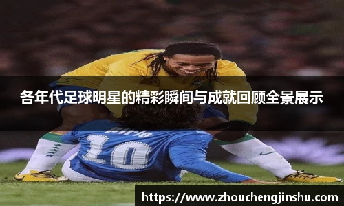 各年代足球明星的精彩瞬间与成就回顾全景展示