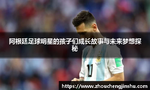 阿根廷足球明星的孩子们成长故事与未来梦想探秘