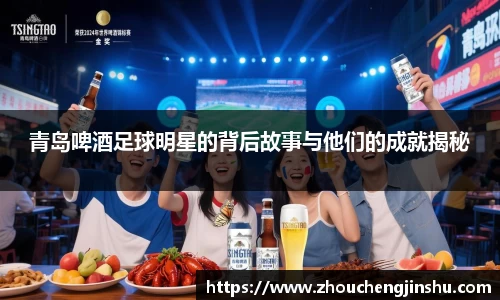 青岛啤酒足球明星的背后故事与他们的成就揭秘