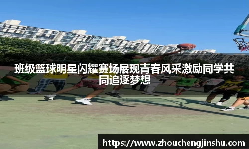 班级篮球明星闪耀赛场展现青春风采激励同学共同追逐梦想